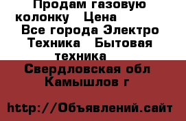 Продам газовую колонку › Цена ­ 3 000 - Все города Электро-Техника » Бытовая техника   . Свердловская обл.,Камышлов г.